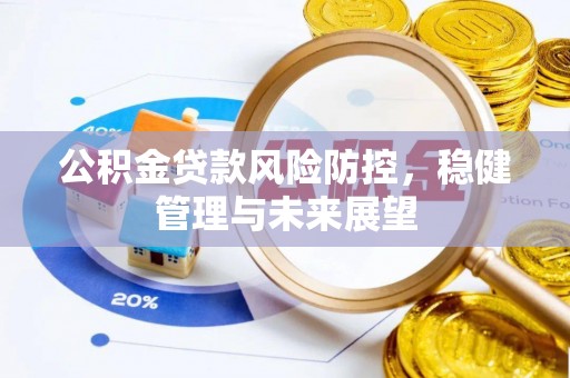 前进公积金贷款风险防控，稳健管理与未来展望
