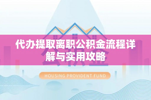前进代办提取离职公积金流程详解与实用攻略