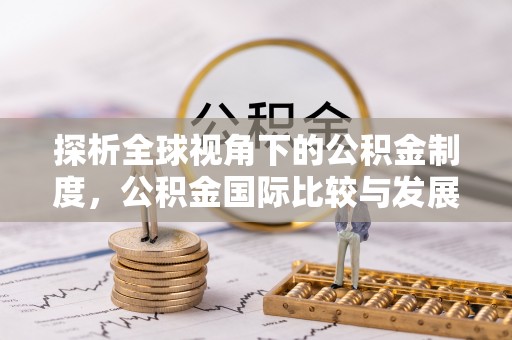前进探析全球视角下的公积金制度，公积金国际比较与发展趋势