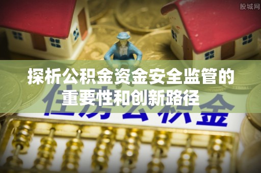 前进探析公积金资金安全监管的重要性和创新路径