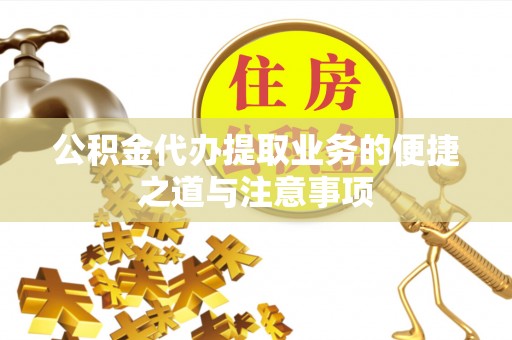 前进公积金代办提取业务的便捷之道与注意事项