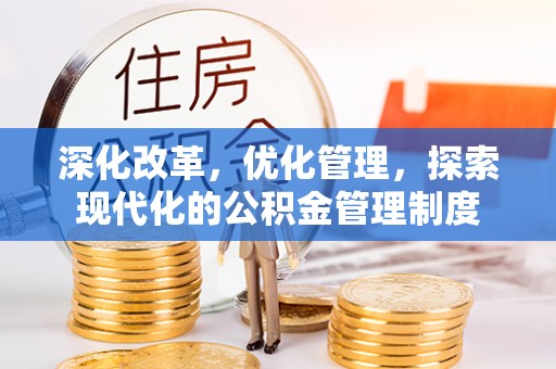 前进深化改革，优化管理，探索现代化的公积金管理制度