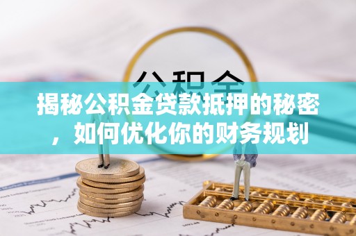 前进揭秘公积金贷款抵押的秘密，如何优化你的财务规划