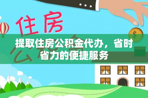 前进提取住房公积金代办，省时省力的便捷服务