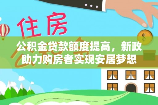 前进公积金贷款额度提高，新政助力购房者实现安居梦想