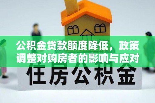前进公积金贷款额度降低，政策调整对购房者的影响与应对策略