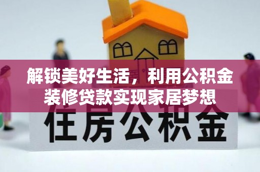 前进解锁美好生活，利用公积金装修贷款实现家居梦想