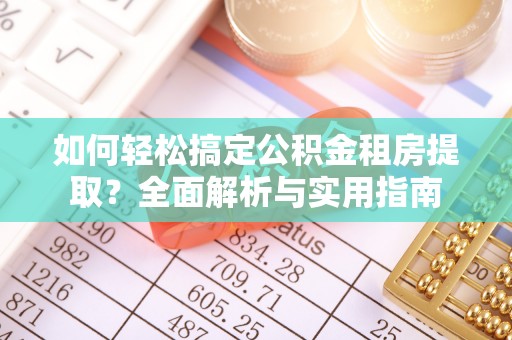 前进如何轻松搞定公积金租房提取？全面解析与实用指南