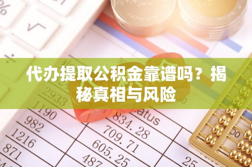 前进代办提取公积金靠谱吗？揭秘真相与风险