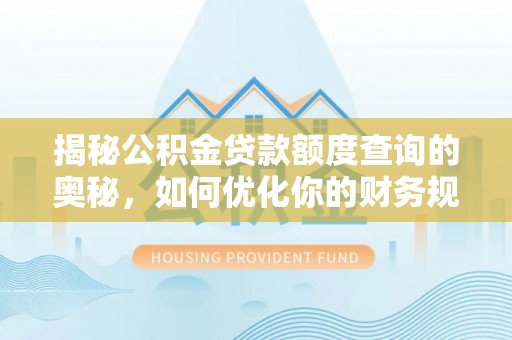 前进揭秘公积金贷款额度查询的奥秘，如何优化你的财务规划
