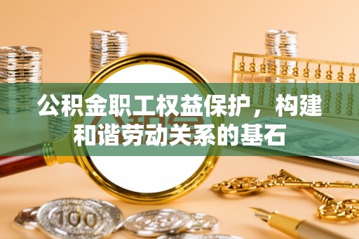 前进公积金职工权益保护，构建和谐劳动关系的基石