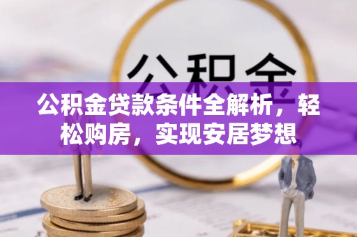 前进公积金贷款条件全解析，轻松购房，实现安居梦想