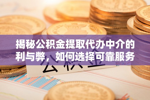 前进揭秘公积金提取代办中介的利与弊，如何选择可靠服务？