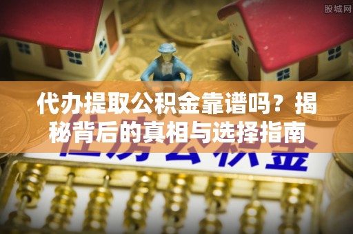 前进代办提取公积金靠谱吗？揭秘背后的真相与选择指南