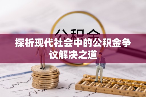 前进探析现代社会中的公积金争议解决之道