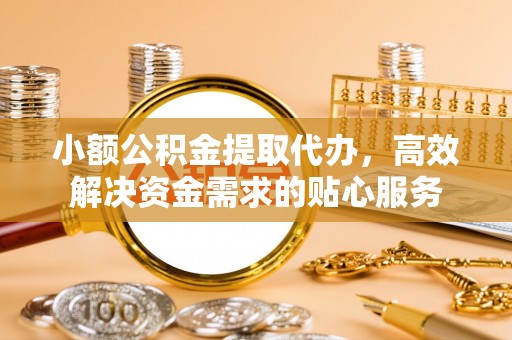 前进小额公积金提取代办，高效解决资金需求的贴心服务