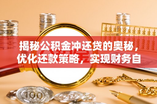 前进揭秘公积金冲还贷的奥秘，优化还款策略，实现财务自由
