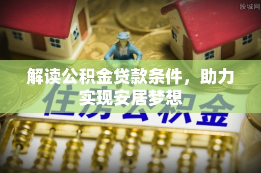 前进解读公积金贷款条件，助力实现安居梦想