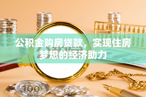 前进公积金购房贷款，实现住房梦想的经济助力