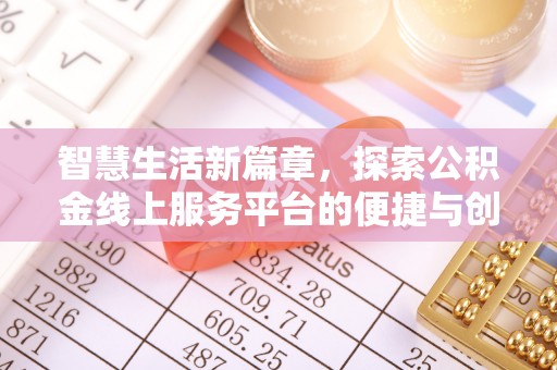 前进智慧生活新篇章，探索公积金线上服务平台的便捷与创新
