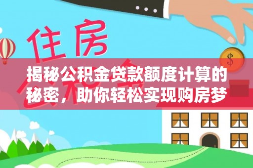 前进揭秘公积金贷款额度计算的秘密，助你轻松实现购房梦想