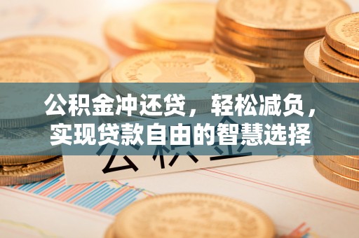 前进公积金冲还贷，轻松减负，实现贷款自由的智慧选择