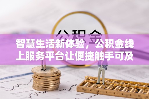 前进智慧生活新体验，公积金线上服务平台让便捷触手可及