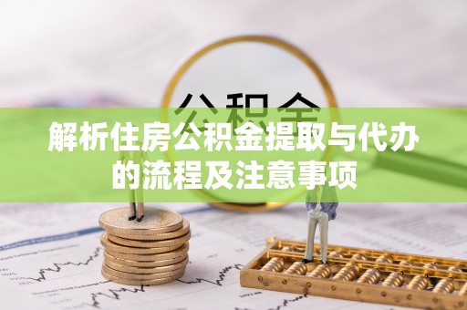 前进解析住房公积金提取与代办的流程及注意事项