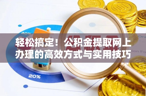 前进轻松搞定！公积金提取网上办理的高效方式与实用技巧
