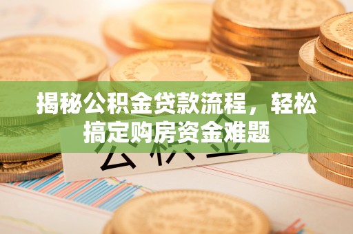 前进揭秘公积金贷款流程，轻松搞定购房资金难题