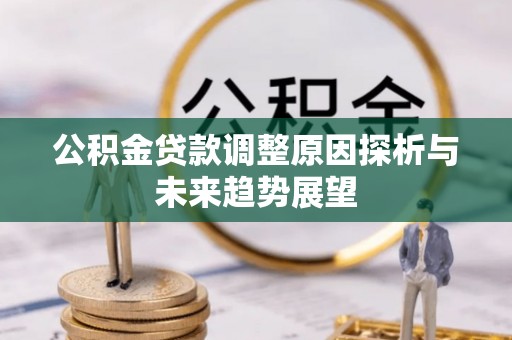 前进公积金贷款调整原因探析与未来趋势展望