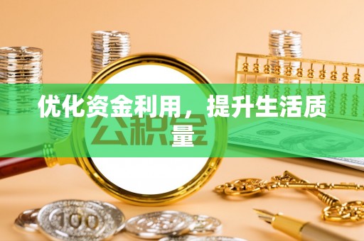 前进优化资金利用，提升生活质量
