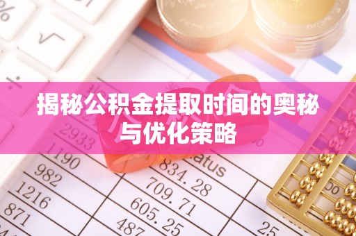 前进揭秘公积金提取时间的奥秘与优化策略