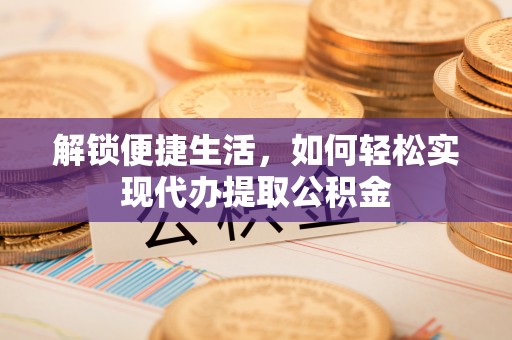 前进解锁便捷生活，如何轻松实现代办提取公积金