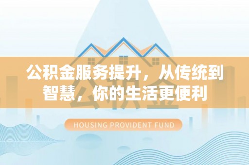 前进公积金服务提升，从传统到智慧，你的生活更便利