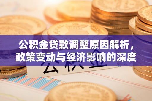 前进公积金贷款调整原因解析，政策变动与经济影响的深度探讨