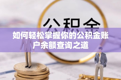 前进如何轻松掌握你的公积金账户余额查询之道