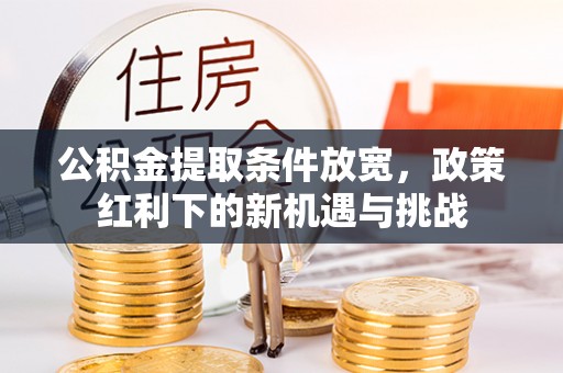 前进公积金提取条件放宽，政策红利下的新机遇与挑战