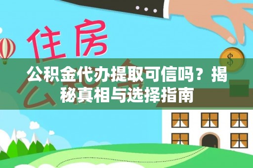 前进公积金代办提取可信吗？揭秘真相与选择指南