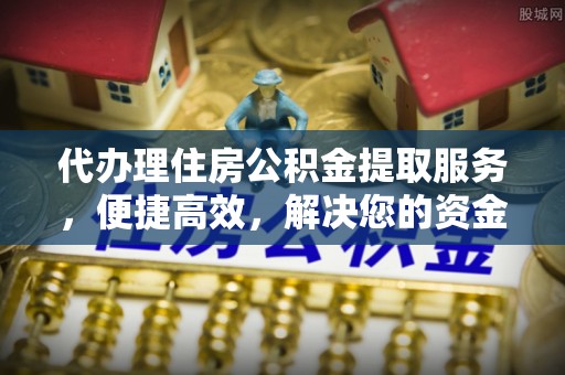 前进代办理住房公积金提取服务，便捷高效，解决您的资金需求