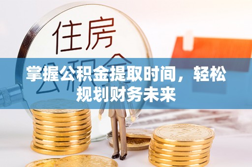 前进掌握公积金提取时间，轻松规划财务未来