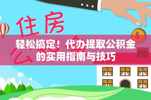 前进轻松搞定！代办提取公积金的实用指南与技巧