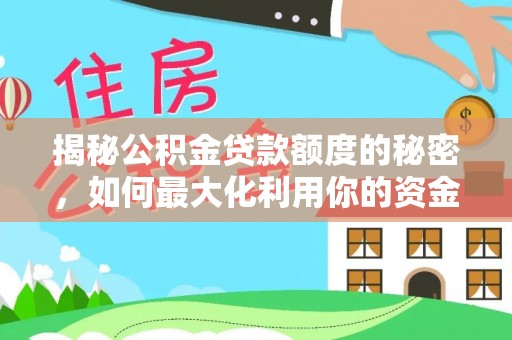 前进揭秘公积金贷款额度的秘密，如何最大化利用你的资金