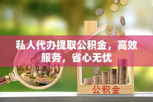 前进私人代办提取公积金，高效服务，省心无忧