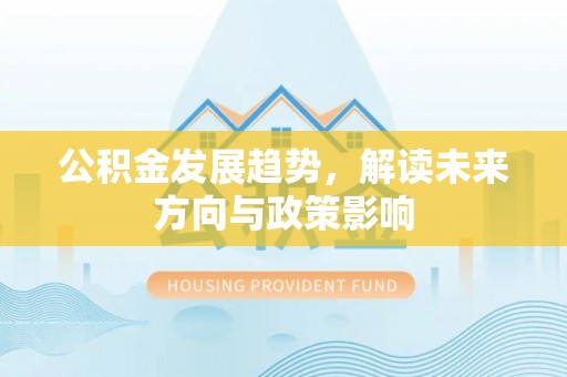 前进公积金发展趋势，解读未来方向与政策影响