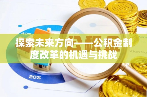 前进探索未来方向——公积金制度改革的机遇与挑战