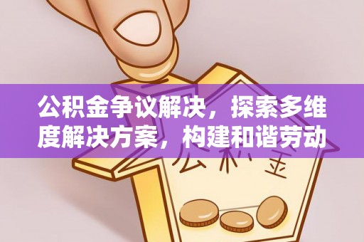 前进公积金争议解决，探索多维度解决方案，构建和谐劳动关系