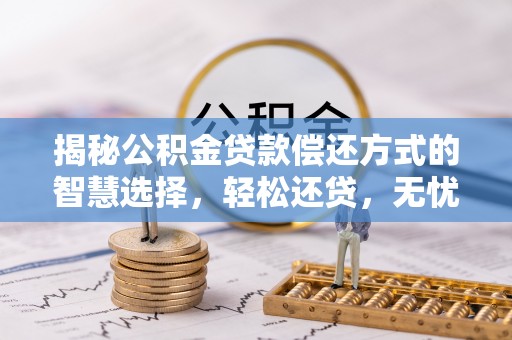 前进揭秘公积金贷款偿还方式的智慧选择，轻松还贷，无忧未来