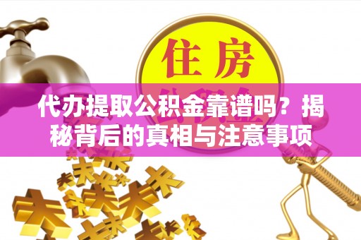 前进代办提取公积金靠谱吗？揭秘背后的真相与注意事项