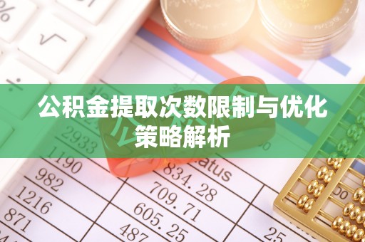 前进公积金提取次数限制与优化策略解析